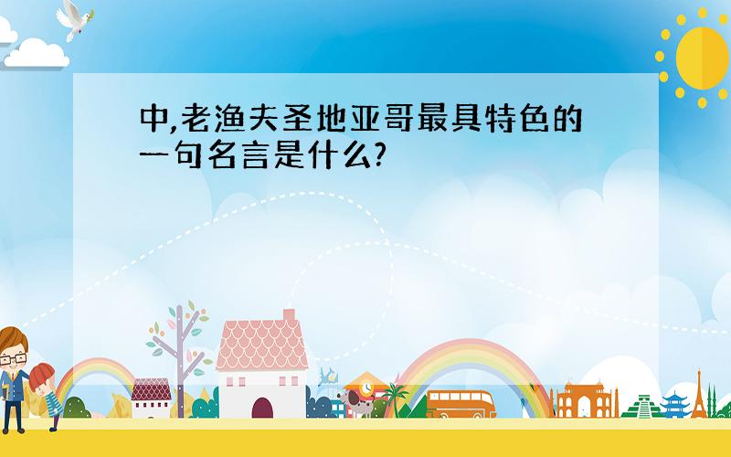 中,老渔夫圣地亚哥最具特色的一句名言是什么?