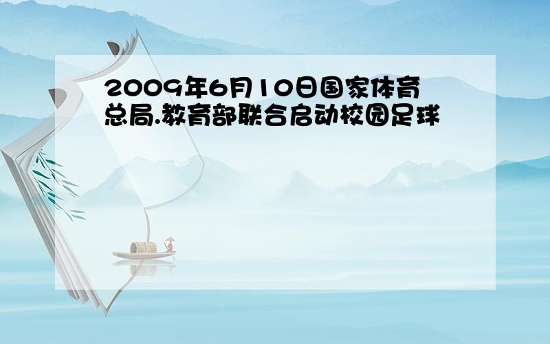 2009年6月10日国家体育总局.教育部联合启动校园足球