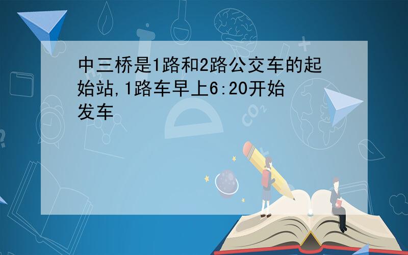 中三桥是1路和2路公交车的起始站,1路车早上6:20开始发车