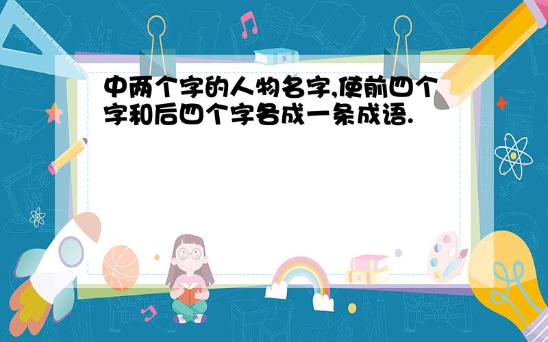 中两个字的人物名字,使前四个字和后四个字各成一条成语.