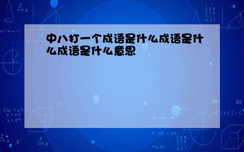 中八打一个成语是什么成语是什么成语是什么意思