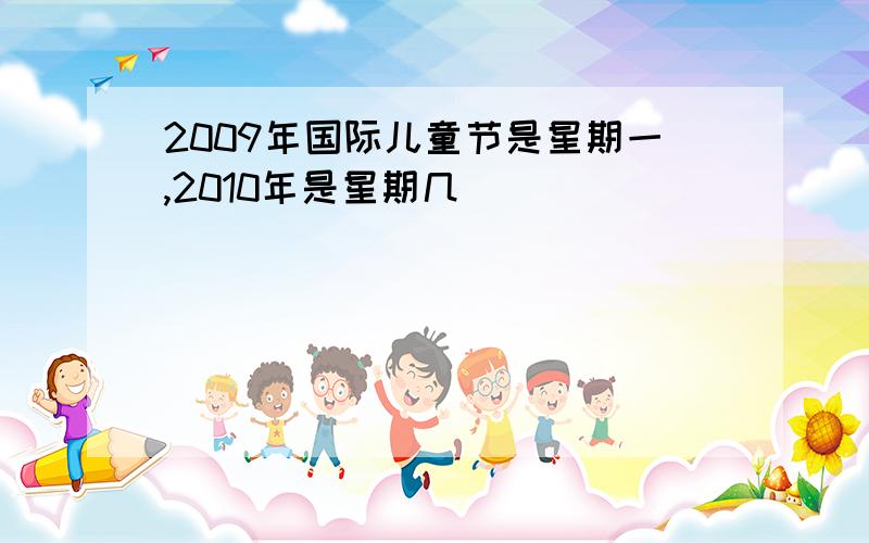 2009年国际儿童节是星期一,2010年是星期几