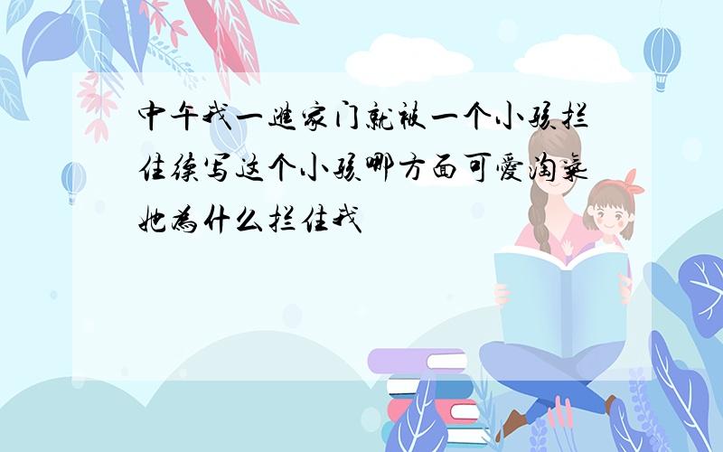 中午我一进家门就被一个小孩拦住续写这个小孩哪方面可爱淘气她为什么拦住我