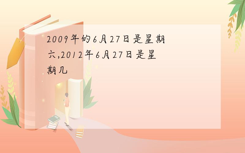 2009年的6月27日是星期六,2012年6月27日是星期几