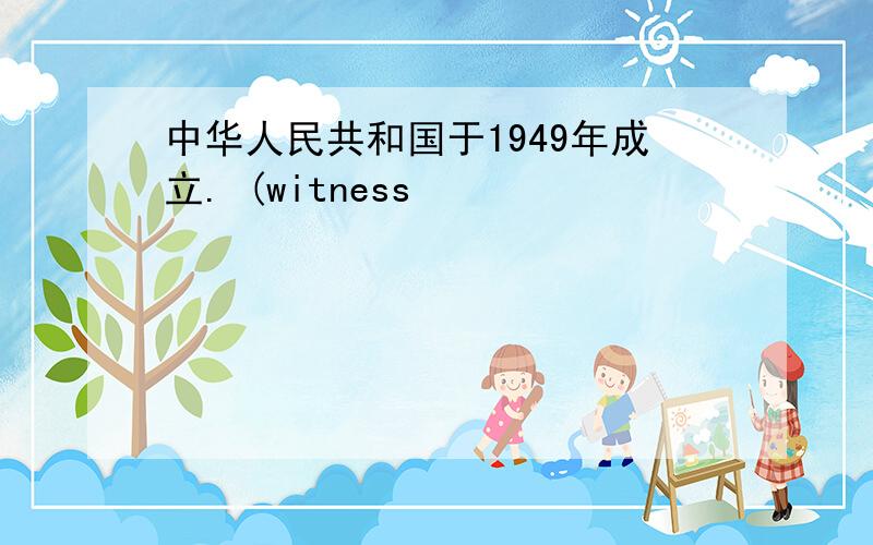 中华人民共和国于1949年成立. (witness