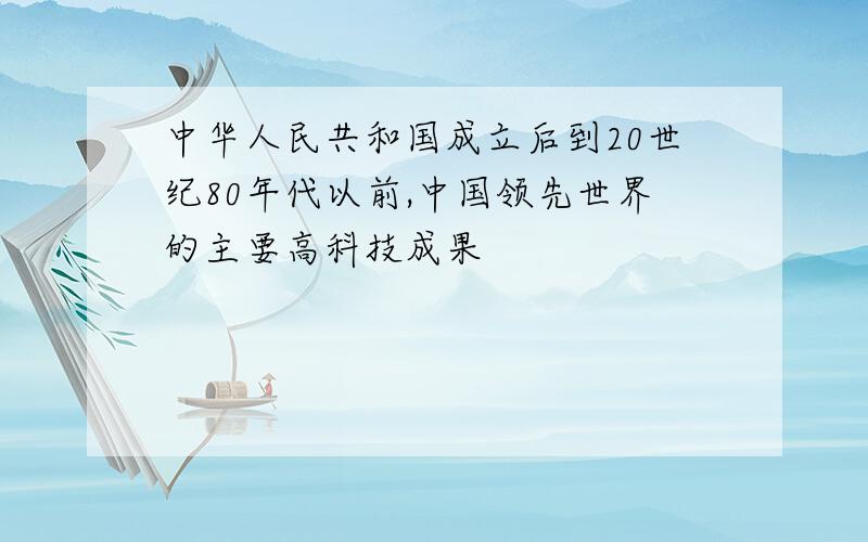 中华人民共和国成立后到20世纪80年代以前,中国领先世界的主要高科技成果