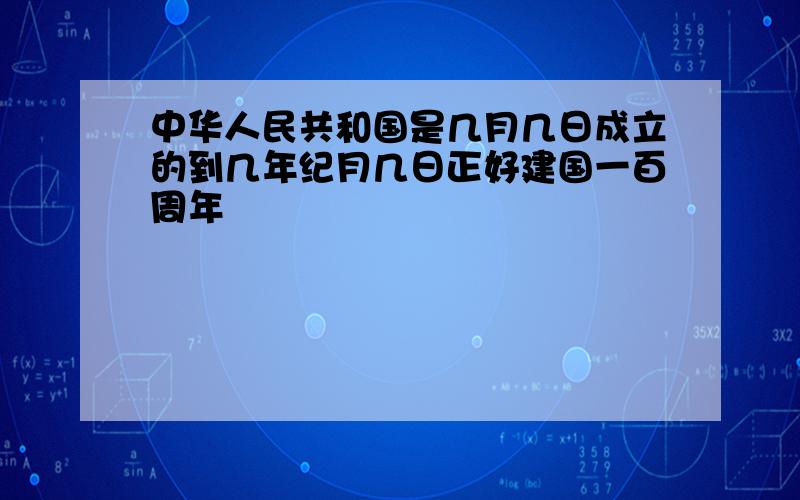 中华人民共和国是几月几日成立的到几年纪月几日正好建国一百周年