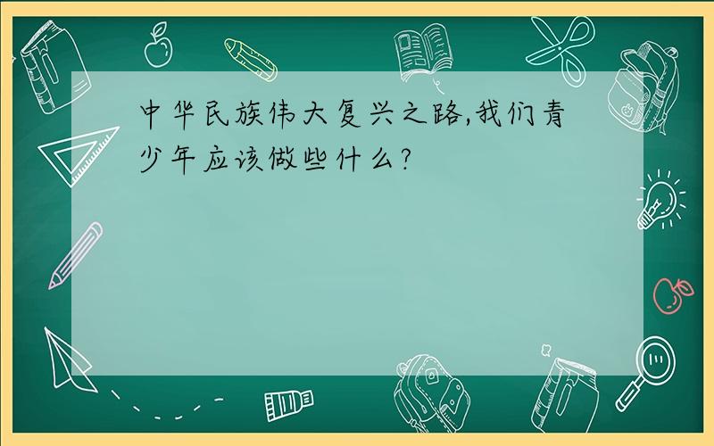 中华民族伟大复兴之路,我们青少年应该做些什么?