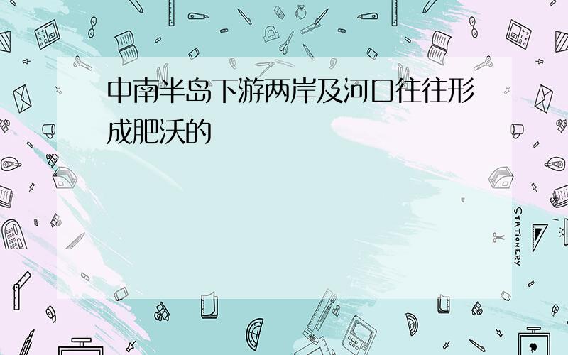 中南半岛下游两岸及河口往往形成肥沃的