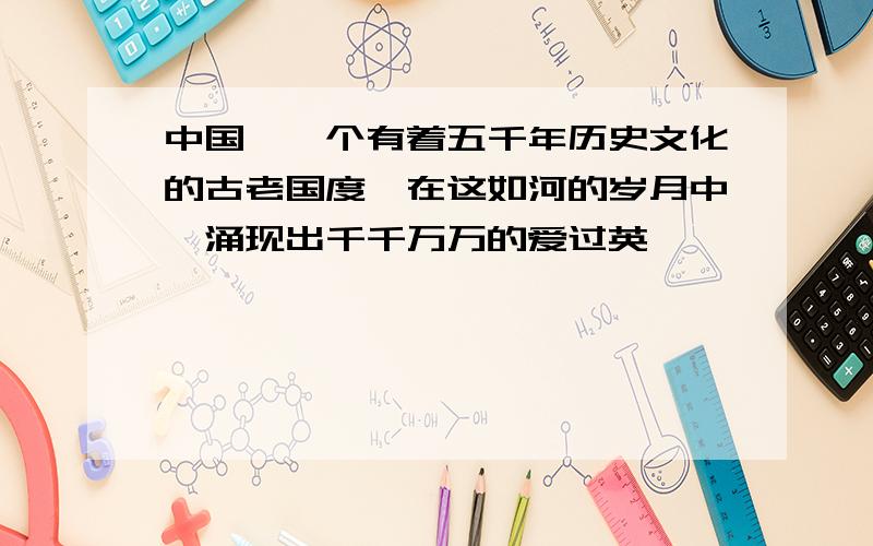 中国,一个有着五千年历史文化的古老国度,在这如河的岁月中,涌现出千千万万的爱过英