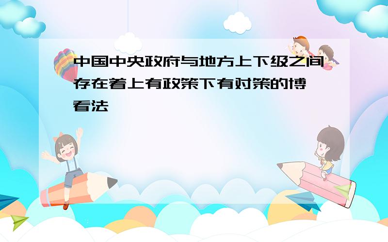 中国中央政府与地方上下级之间存在着上有政策下有对策的博弈看法