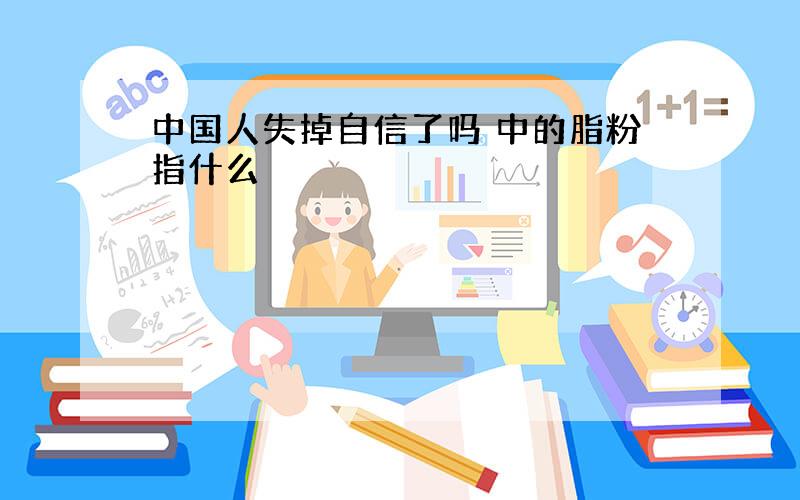 中国人失掉自信了吗 中的脂粉指什么