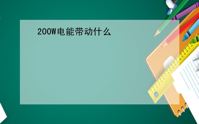 200W电能带动什么