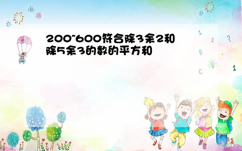 200~600符合除3余2和除5余3的数的平方和