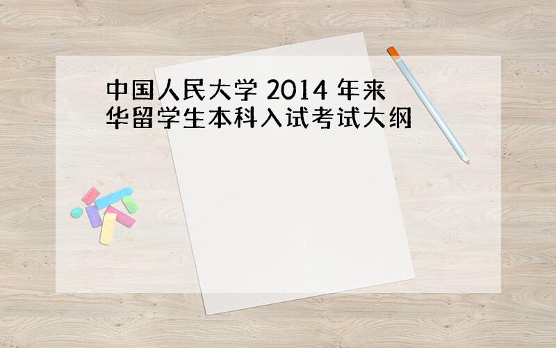 中国人民大学 2014 年来华留学生本科入试考试大纲