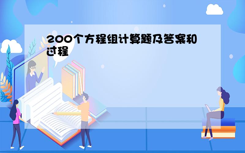 200个方程组计算题及答案和过程