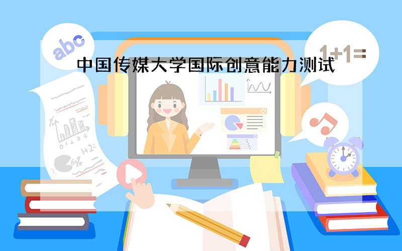 中国传媒大学国际创意能力测试