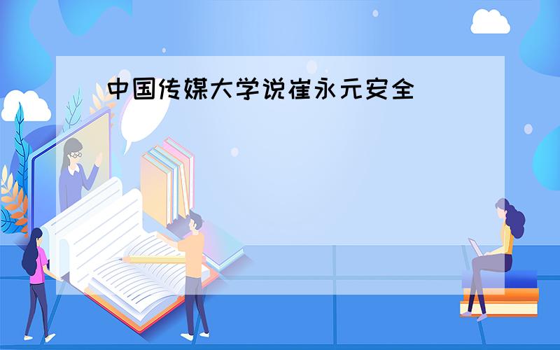 中国传媒大学说崔永元安全