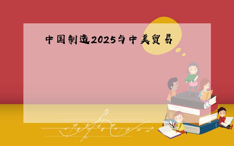 中国制造2025与中美贸易