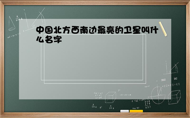 中国北方西南边最亮的卫星叫什么名字