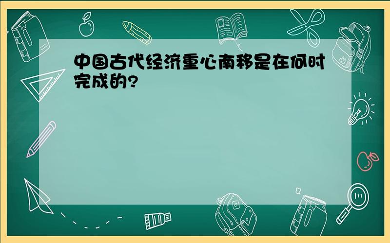 中国古代经济重心南移是在何时完成的?