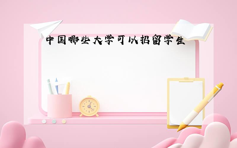 中国哪些大学可以招留学生