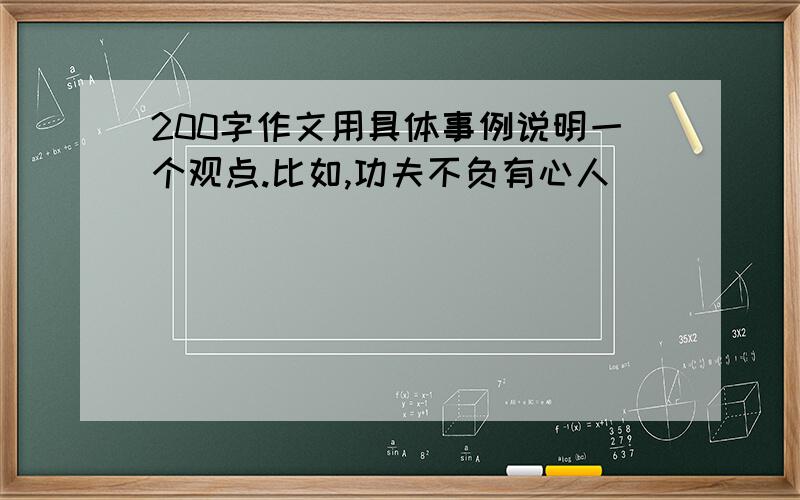 200字作文用具体事例说明一个观点.比如,功夫不负有心人