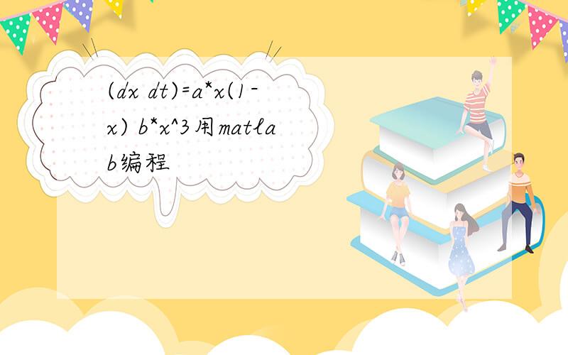 (dx dt)=a*x(1-x) b*x^3用matlab编程