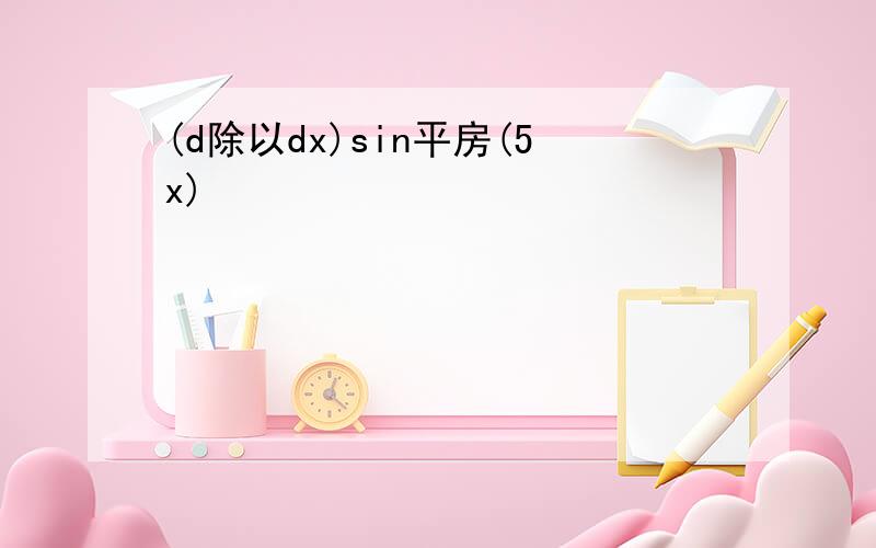 (d除以dx)sin平房(5x)