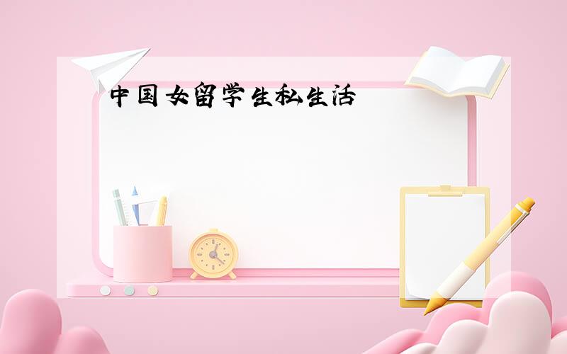 中国女留学生私生活