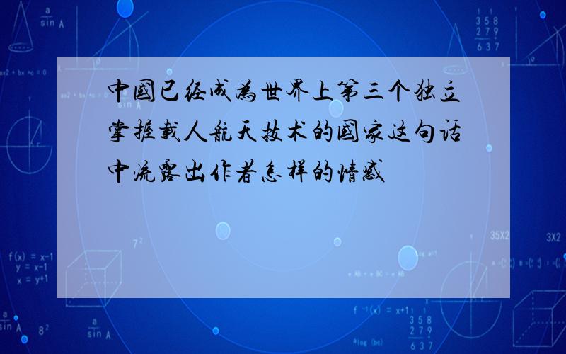 中国已经成为世界上第三个独立掌握载人航天技术的国家这句话中流露出作者怎样的情感