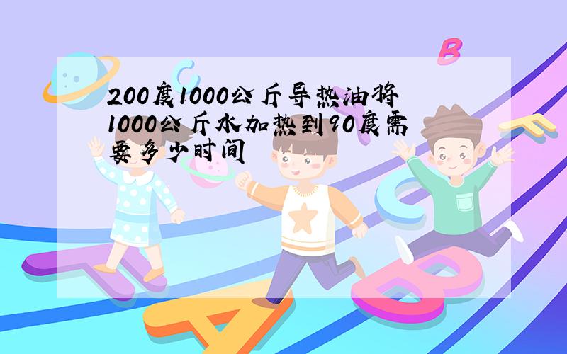 200度1000公斤导热油将1000公斤水加热到90度需要多少时间