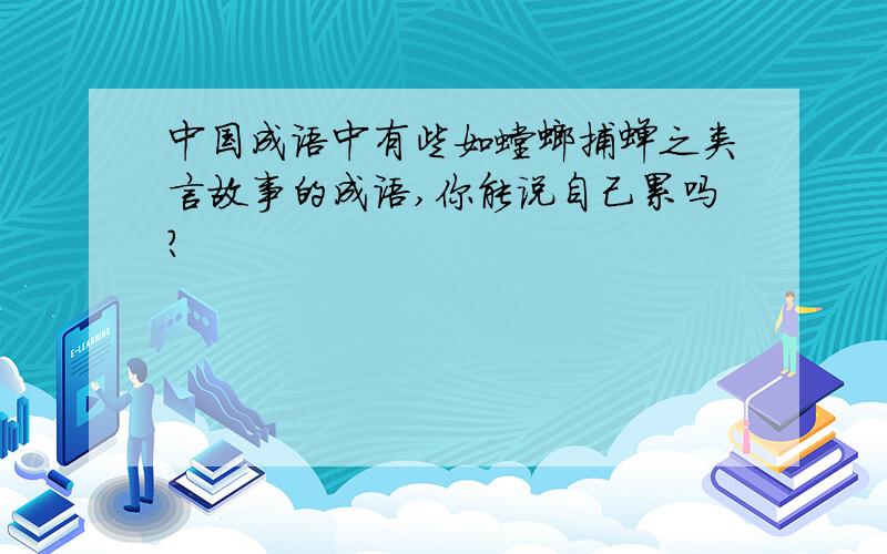 中国成语中有些如螳螂捕蝉之类言故事的成语,你能说自己累吗?