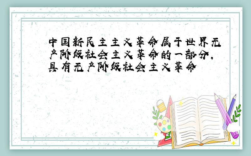 中国新民主主义革命属于世界无产阶级社会主义革命的一部分,具有无产阶级社会主义革命