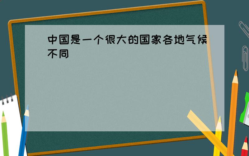 中国是一个很大的国家各地气候不同