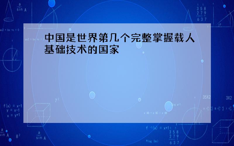 中国是世界第几个完整掌握载人基础技术的国家