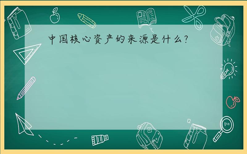 中国核心资产的来源是什么?