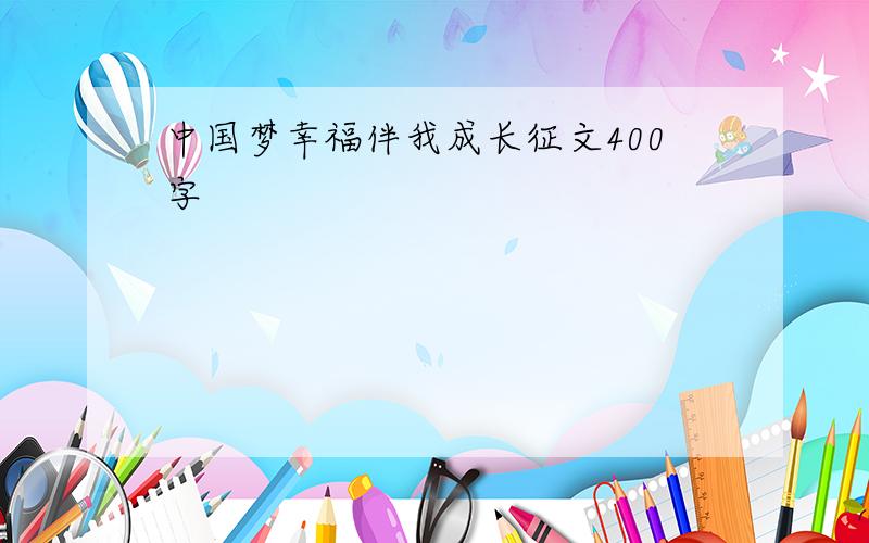 中国梦幸福伴我成长征文400字