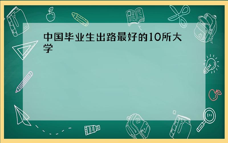 中国毕业生出路最好的10所大学