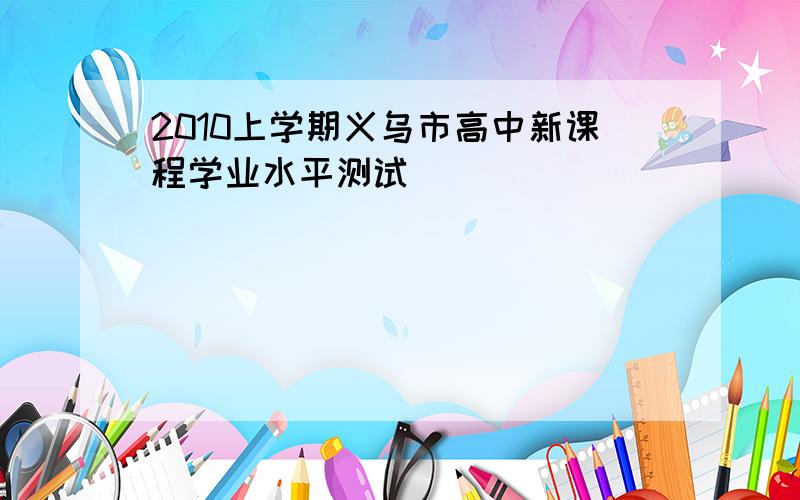 2010上学期义乌市高中新课程学业水平测试