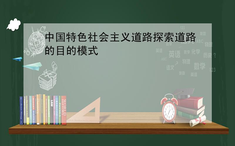 中国特色社会主义道路探索道路的目的模式