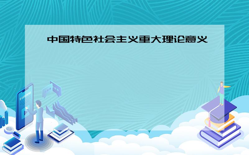 中国特色社会主义重大理论意义