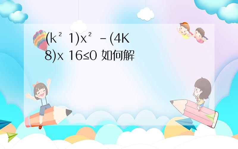 (k² 1)x² -(4K 8)x 16≤0 如何解