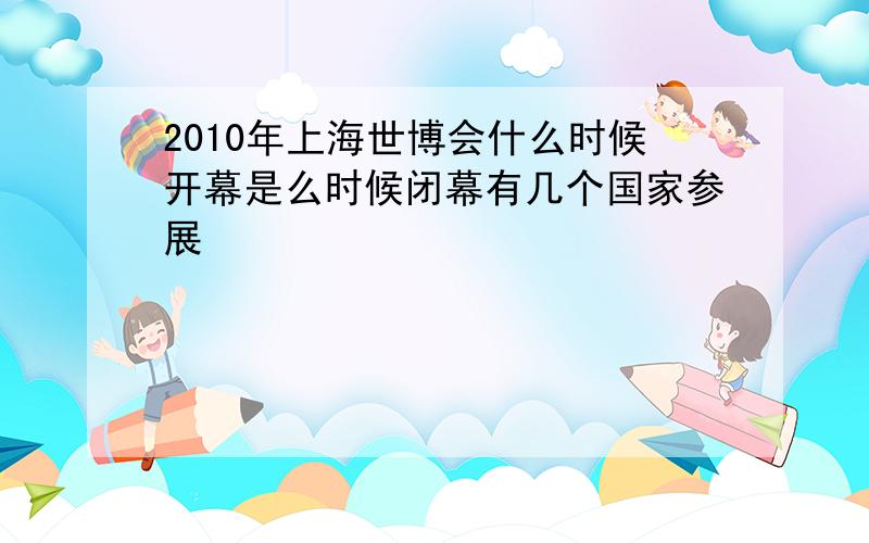 2010年上海世博会什么时候开幕是么时候闭幕有几个国家参展