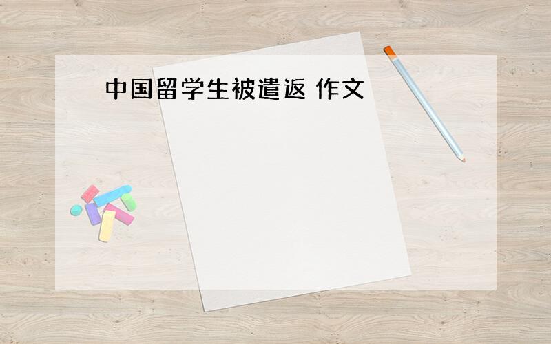 中国留学生被遣返 作文