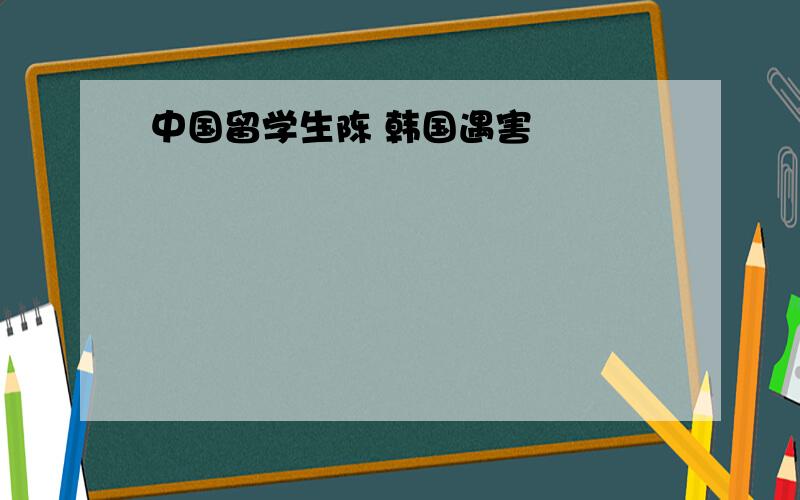 中国留学生陈 韩国遇害