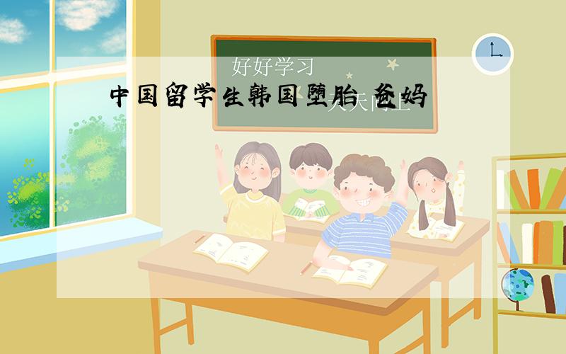 中国留学生韩国堕胎 爸妈