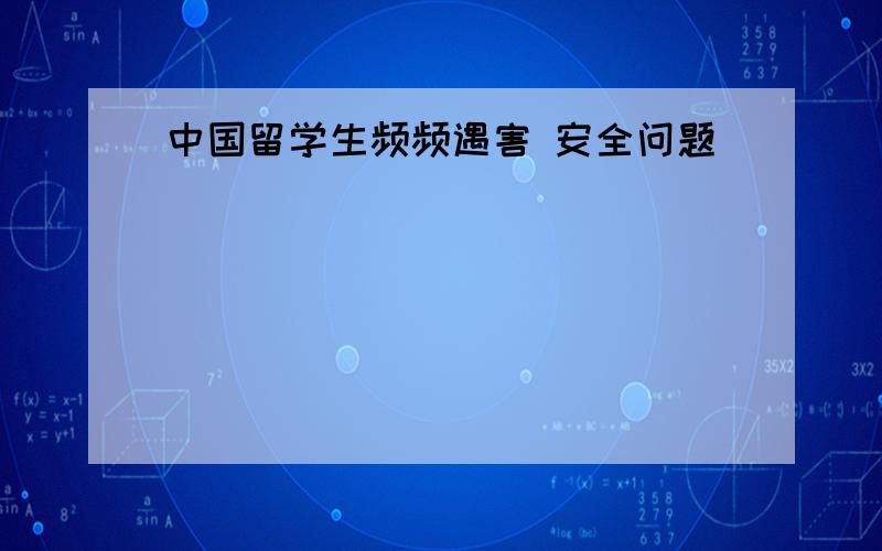 中国留学生频频遇害 安全问题