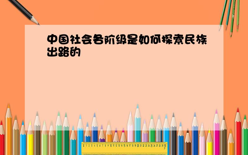 中国社会各阶级是如何探索民族出路的