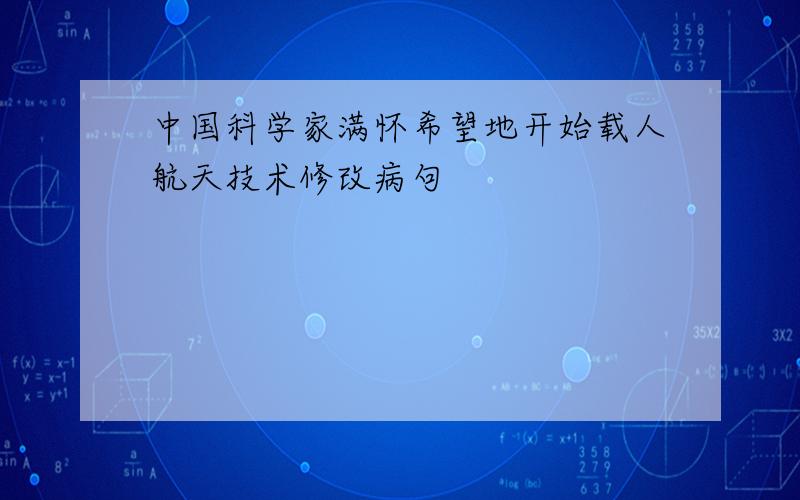 中国科学家满怀希望地开始载人航天技术修改病句